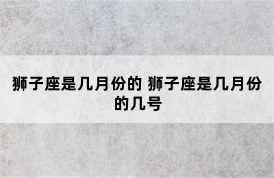 狮子座是几月份的 狮子座是几月份的几号